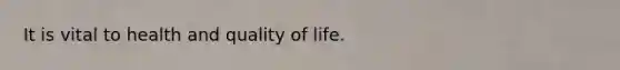 It is vital to health and quality of life.