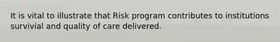 It is vital to illustrate that Risk program contributes to institutions survivial and quality of care delivered.