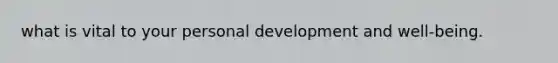 what is vital to your personal development and well-being.