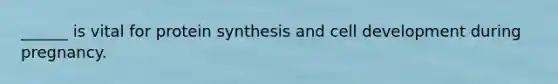 ______ is vital for protein synthesis and cell development during pregnancy.