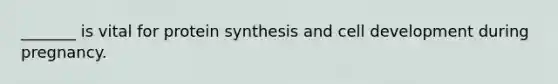 _______ is vital for <a href='https://www.questionai.com/knowledge/kVyphSdCnD-protein-synthesis' class='anchor-knowledge'>protein synthesis</a> and cell development during pregnancy.