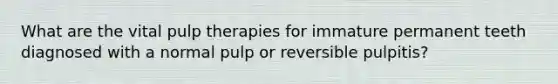 What are the vital pulp therapies for immature permanent teeth diagnosed with a normal pulp or reversible pulpitis?