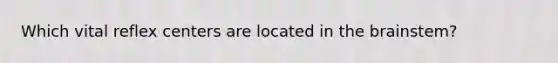 Which vital reflex centers are located in the brainstem?