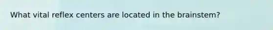 What vital reflex centers are located in <a href='https://www.questionai.com/knowledge/kLMtJeqKp6-the-brain' class='anchor-knowledge'>the brain</a>stem?