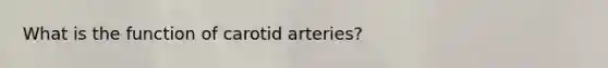 What is the function of carotid arteries?