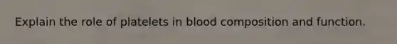 Explain the role of platelets in blood composition and function.