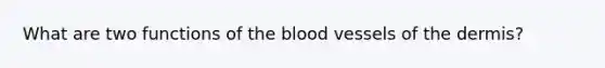 What are two functions of <a href='https://www.questionai.com/knowledge/k7oXMfj7lk-the-blood' class='anchor-knowledge'>the blood</a> vessels of <a href='https://www.questionai.com/knowledge/kEsXbG6AwS-the-dermis' class='anchor-knowledge'>the dermis</a>?