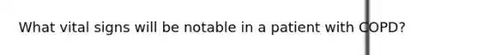 What vital signs will be notable in a patient with COPD?