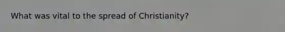 What was vital to the spread of Christianity?