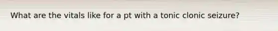 What are the vitals like for a pt with a tonic clonic seizure?