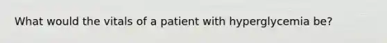 What would the vitals of a patient with hyperglycemia be?