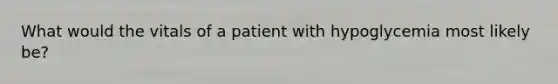 What would the vitals of a patient with hypoglycemia most likely be?