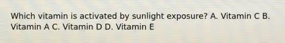 Which vitamin is activated by sunlight exposure? A. Vitamin C B. Vitamin A C. Vitamin D D. Vitamin E