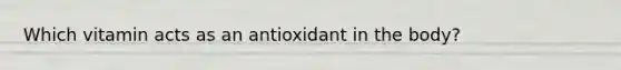 Which vitamin acts as an antioxidant in the body?