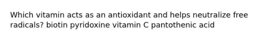 Which vitamin acts as an antioxidant and helps neutralize free radicals? biotin pyridoxine vitamin C pantothenic acid