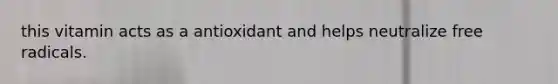 this vitamin acts as a antioxidant and helps neutralize free radicals.