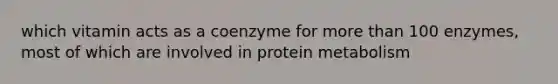 which vitamin acts as a coenzyme for more than 100 enzymes, most of which are involved in protein metabolism