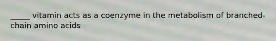 _____ vitamin acts as a coenzyme in the metabolism of branched-chain amino acids