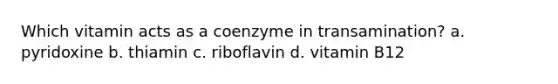 Which vitamin acts as a coenzyme in transamination? a. pyridoxine b. thiamin c. riboflavin d. vitamin B12