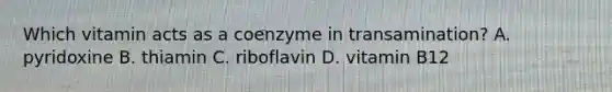 Which vitamin acts as a coenzyme in transamination? A. pyridoxine B. thiamin C. riboflavin D. vitamin B12