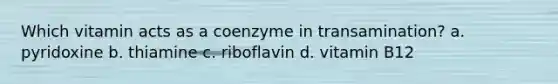 Which vitamin acts as a coenzyme in transamination? a. pyridoxine b. thiamine c. riboflavin d. vitamin B12