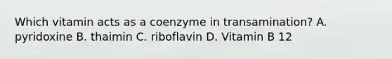 Which vitamin acts as a coenzyme in transamination? A. pyridoxine B. thaimin C. riboflavin D. Vitamin B 12