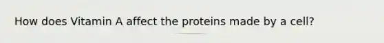 How does Vitamin A affect the proteins made by a cell?