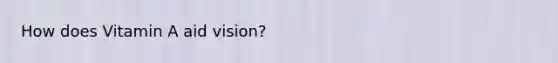 How does Vitamin A aid vision?