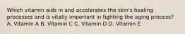 Which vitamin aids in and accelerates the skin's healing processes and is vitally important in fighting the aging process? A. Vitamin A B. Vitamin C C. Vitamin D D. Vitamin E