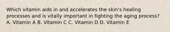 Which vitamin aids in and accelerates the skin's healing processes and is vitally important in fighting the aging process? A. Vitamin A B. Vitamin C C. Vitamin D D. Vitamin E