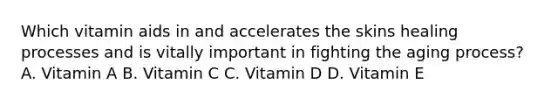 Which vitamin aids in and accelerates the skins healing processes and is vitally important in fighting the aging process? A. Vitamin A B. Vitamin C C. Vitamin D D. Vitamin E