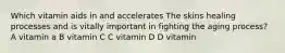 Which vitamin aids in and accelerates The skins healing processes and is vitally important in fighting the aging process? A vitamin a B vitamin C C vitamin D D vitamin