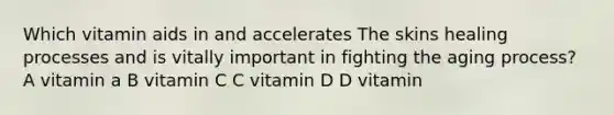 Which vitamin aids in and accelerates The skins healing processes and is vitally important in fighting the aging process? A vitamin a B vitamin C C vitamin D D vitamin