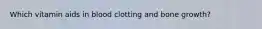 Which vitamin aids in blood clotting and bone growth?