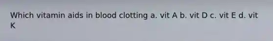 Which vitamin aids in blood clotting a. vit A b. vit D c. vit E d. vit K
