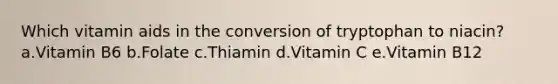 Which vitamin aids in the conversion of tryptophan to niacin? a.Vitamin B6 b.Folate c.Thiamin d.Vitamin C e.Vitamin B12