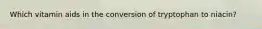 Which vitamin aids in the conversion of tryptophan to niacin?​