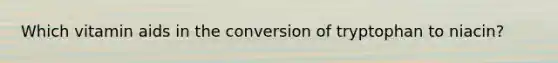 Which vitamin aids in the conversion of tryptophan to niacin?​