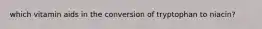 which vitamin aids in the conversion of tryptophan to niacin?