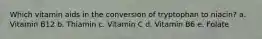 Which vitamin aids in the conversion of tryptophan to niacin? a. Vitamin B12 b. Thiamin c. Vitamin C d. Vitamin B6 e. Folate