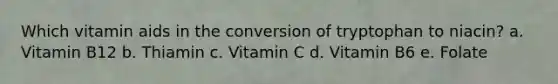 Which vitamin aids in the conversion of tryptophan to niacin? a. Vitamin B12 b. Thiamin c. Vitamin C d. Vitamin B6 e. Folate