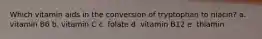Which vitamin aids in the conversion of tryptophan to niacin?​ a. ​vitamin B6 b. ​vitamin C c. ​folate d. ​vitamin B12 e. ​thiamin