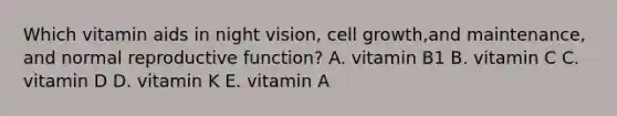 Which vitamin aids in night vision, cell growth,and maintenance, and normal reproductive function? A. vitamin B1 B. vitamin C C. vitamin D D. vitamin K E. vitamin A