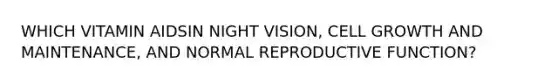 WHICH VITAMIN AIDSIN NIGHT VISION, CELL GROWTH AND MAINTENANCE, AND NORMAL REPRODUCTIVE FUNCTION?