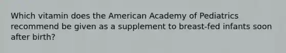 Which vitamin does the American Academy of Pediatrics recommend be given as a supplement to breast-fed infants soon after birth?