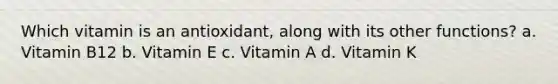 Which vitamin is an antioxidant, along with its other functions? a. Vitamin B12 b. Vitamin E c. Vitamin A d. Vitamin K