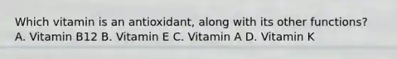 Which vitamin is an antioxidant, along with its other functions? A. Vitamin B12 B. Vitamin E C. Vitamin A D. Vitamin K