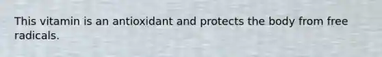 This vitamin is an antioxidant and protects the body from free radicals.