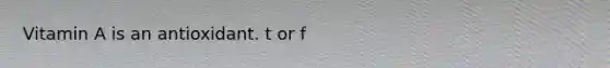 Vitamin A is an antioxidant. t or f