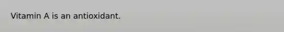 Vitamin A is an antioxidant.